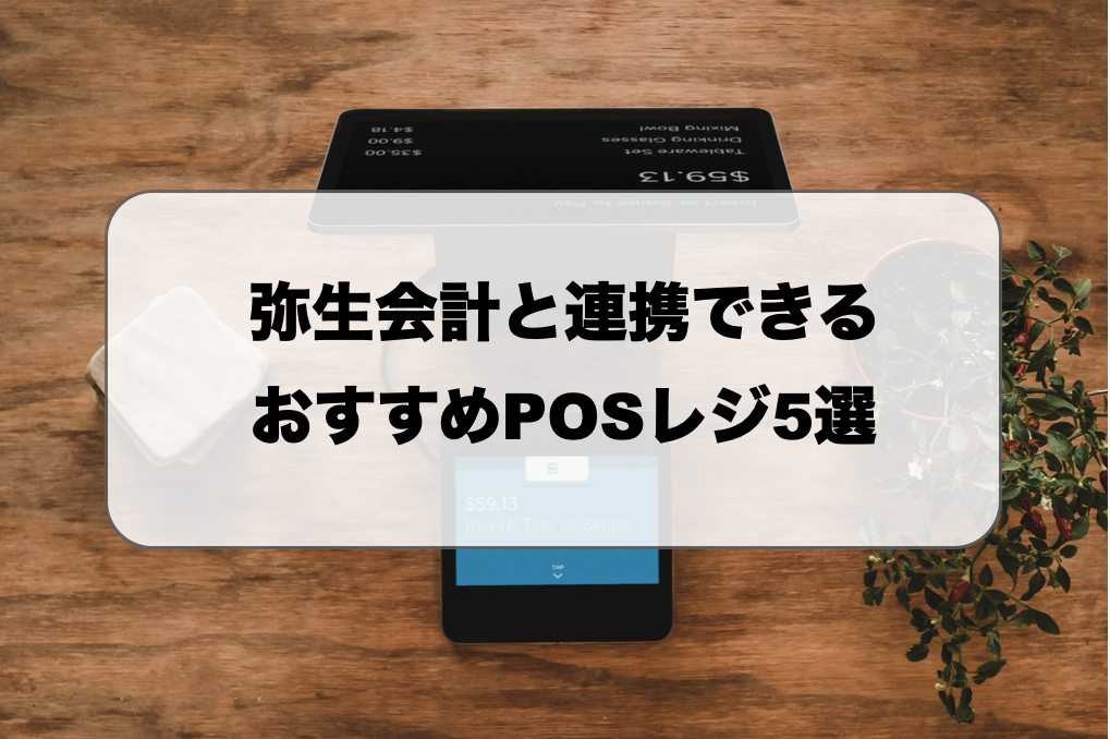 弥生会計と連携できるおすすめPOSレジ5選｜連携させる方法も解説