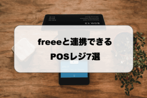 freeeと連携可能なPOSレジ7選！価格や連携するメリットも解説