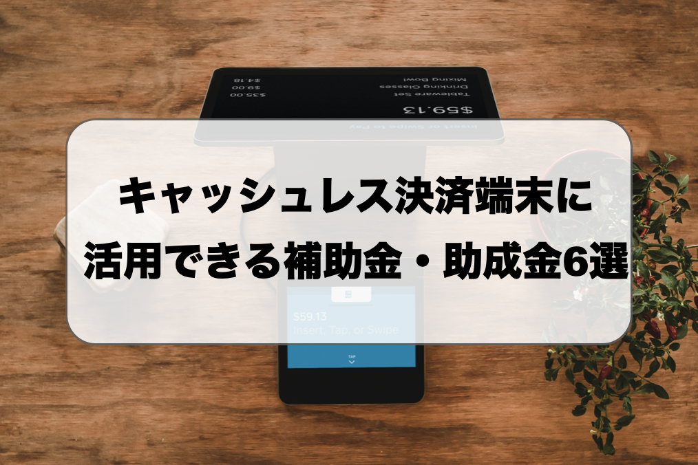 【2025最新】キャッシュレス決済端末に活用できる補助金・助成金6選