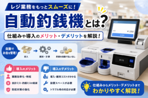 自動釣銭機のメリット・デメリットは？