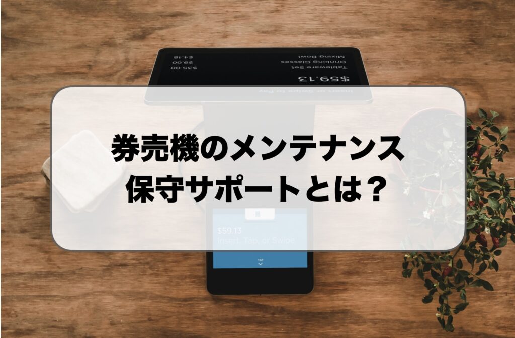 券売機のメンテナンス保守サポート