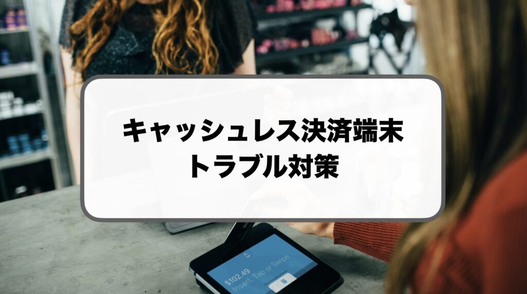 キャッシュレス決済端末のトラブル