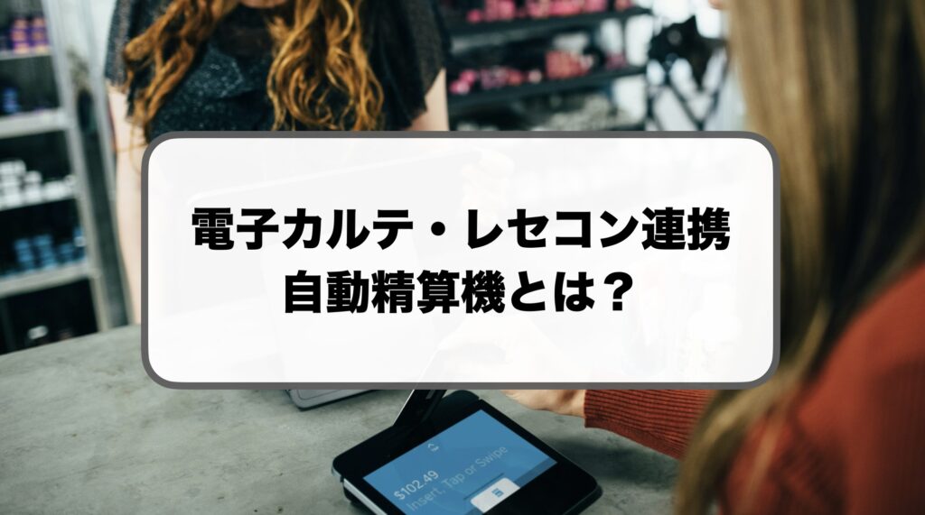 電子カルテ・レセコン連携の自動精算機セルフレジ